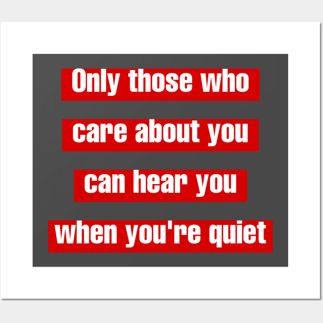 Only those who care about you, can hear you when you're quiet. Wall Art by LineLyrics